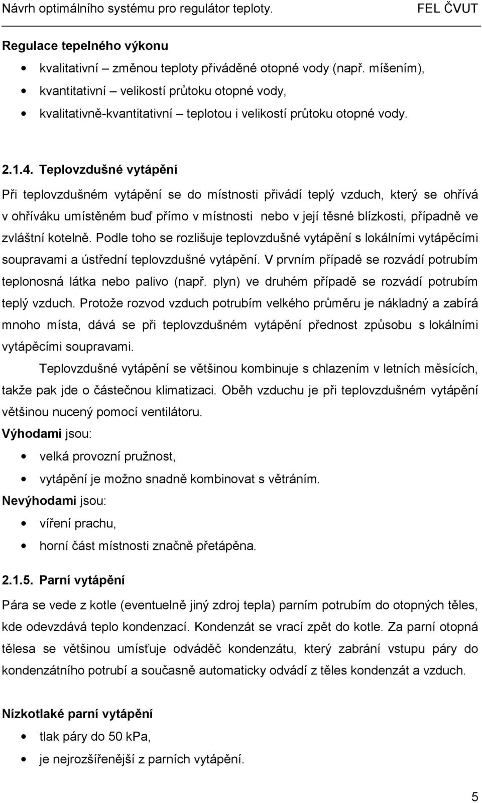 Teplovzdušné vytápění Při teplovzdušném vytápění se do místnosti přivádí teplý vzduch, který se ohřívá v ohříváku umístěném buď přímo v místnosti nebo v její těsné blízkosti, případně ve zvláštní