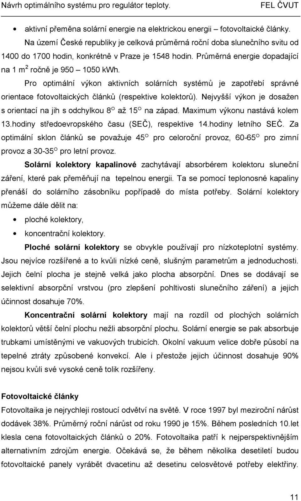 Pro optimální výkon aktivních solárních systémů je zapotřebí správné orientace fotovoltaických článků (respektive kolektorů). Nejvyšší výkon je dosažen s orientací na jih s odchylkou 8 až 15 na západ.