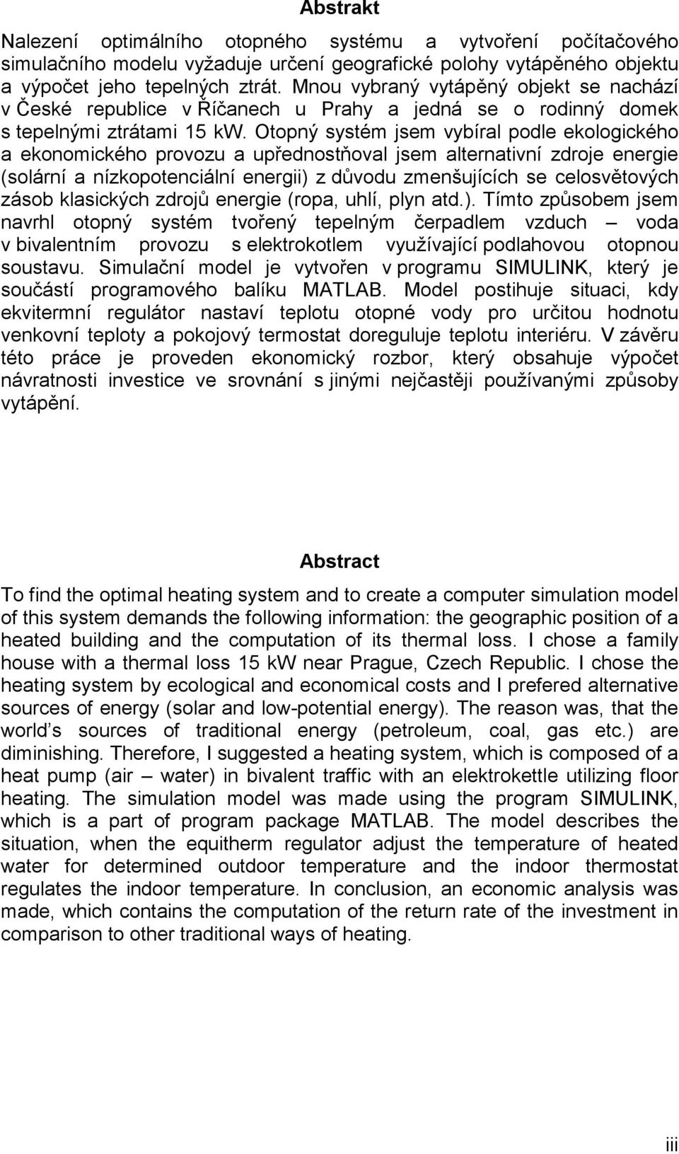 Otopný systém jsem vybíral podle ekologického a ekonomického provozu a upřednostňoval jsem alternativní zdroje energie (solární a nízkopotenciální energii) z důvodu zmenšujících se celosvětových