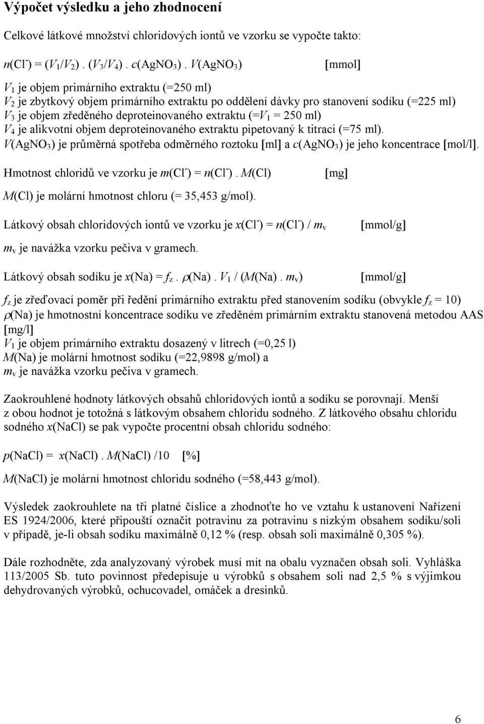 (=V 1 = 250 ml) V 4 je alikvotní objem deproteinovaného extraktu pipetovaný k titraci (=75 ml). V(AgNO 3 ) je průměrná spotřeba odměrného roztoku ml a c(agno 3 ) je jeho koncentrace mol/l.