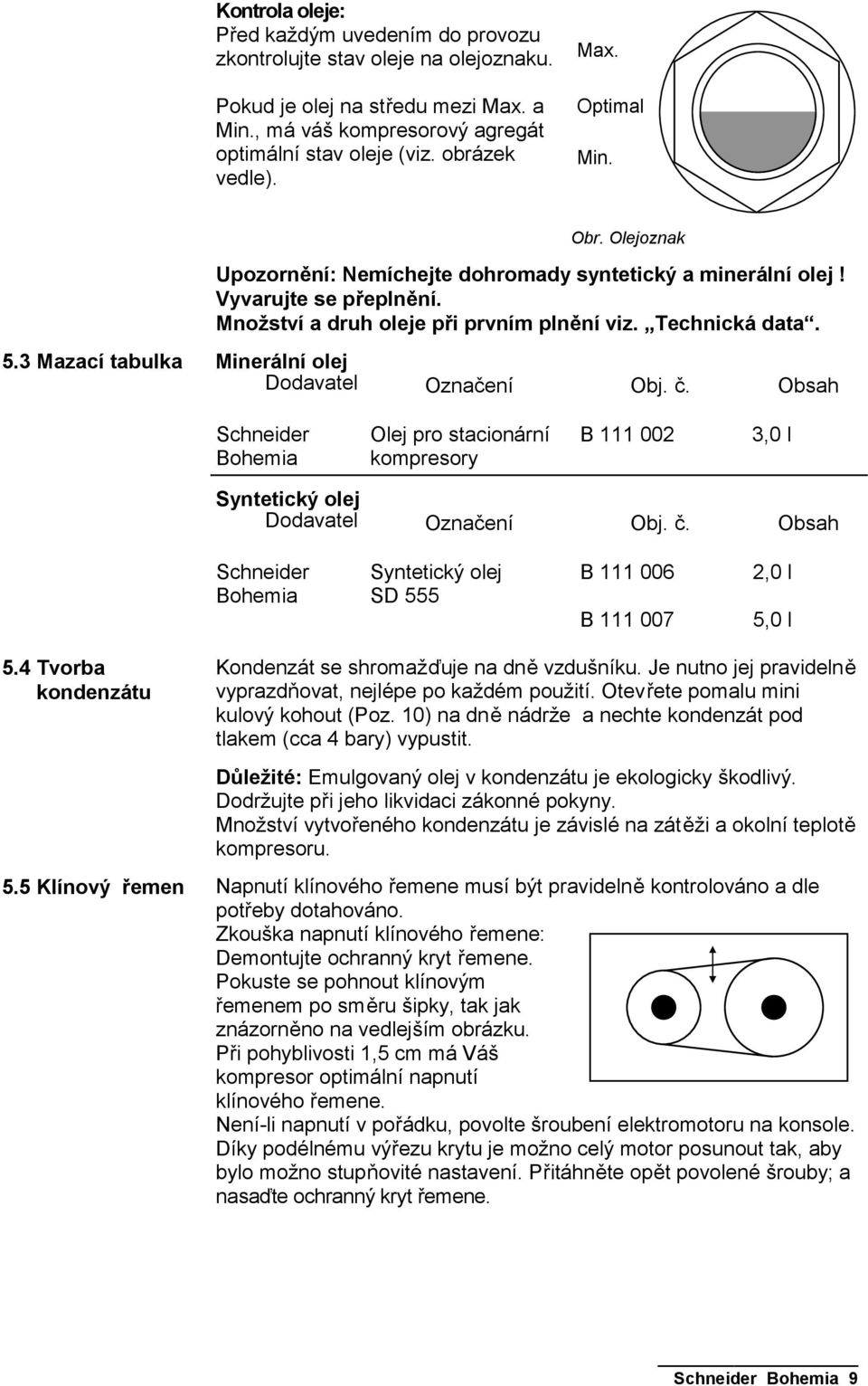 3 Mazací tabulka Minerální olej Dodavatel Označení Obj. č. Obsah Schneider Bohemia Olej pro stacionární kompresory B 111 002 3,0 l Syntetický olej Dodavatel Označení Obj. č. Obsah Schneider Bohemia Syntetický olej SD 555 B 111 006 B 111 007 2,0 l 5,0 l 5.