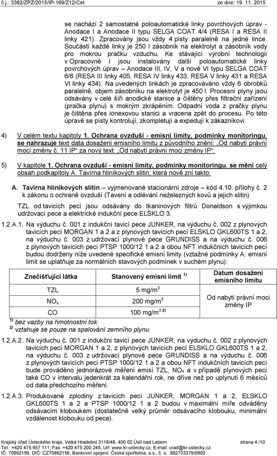 Ke stávající výrobní technologii v Opracovně I jsou instalovány další poloautomatické linky povrchových úprav Anodace III, IV, V a nově VI typu SELGA COAT 6/6 (RESA III linky 405, RESA IV linky 433,