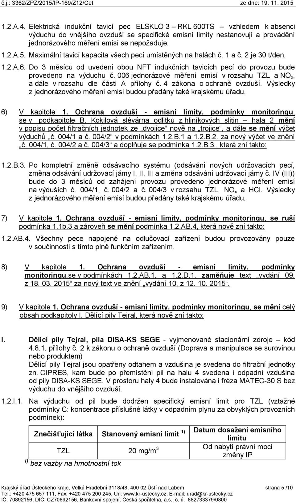 006 jednorázové měření emisí v rozsahu TZL a NO x, a dále v rozsahu dle části A přílohy č. 4 zákona o ochraně ovzduší. Výsledky z jednorázového měření emisí budou předány také krajskému úřadu.