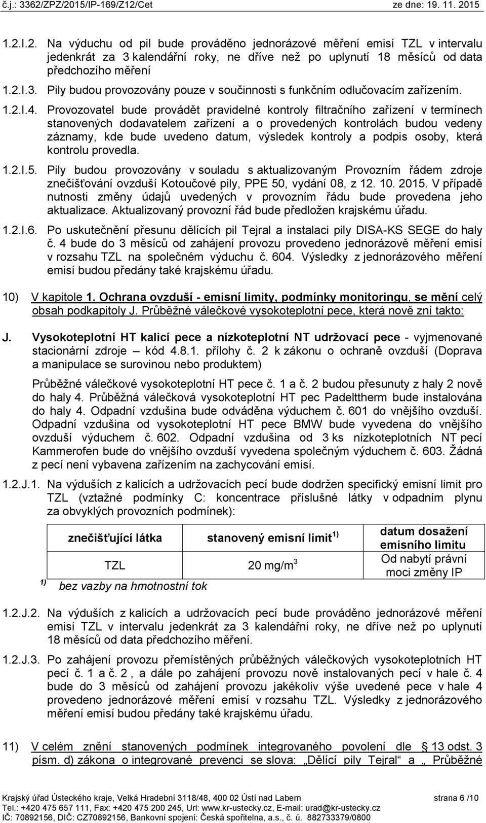 Provozovatel bude provádět pravidelné kontroly filtračního zařízení v termínech stanovených dodavatelem zařízení a o provedených kontrolách budou vedeny záznamy, kde bude uvedeno datum, výsledek