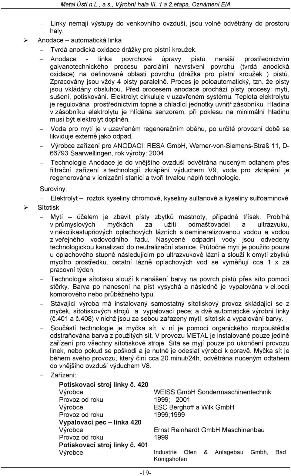 ) pístů. Zpracovány jsou vždy 4 písty paralelně. Proces je poloautomatický, tzn. že písty jsou vkládány obsluhou. Před procesem anodace prochází písty procesy: mytí, sušení, potiskování.