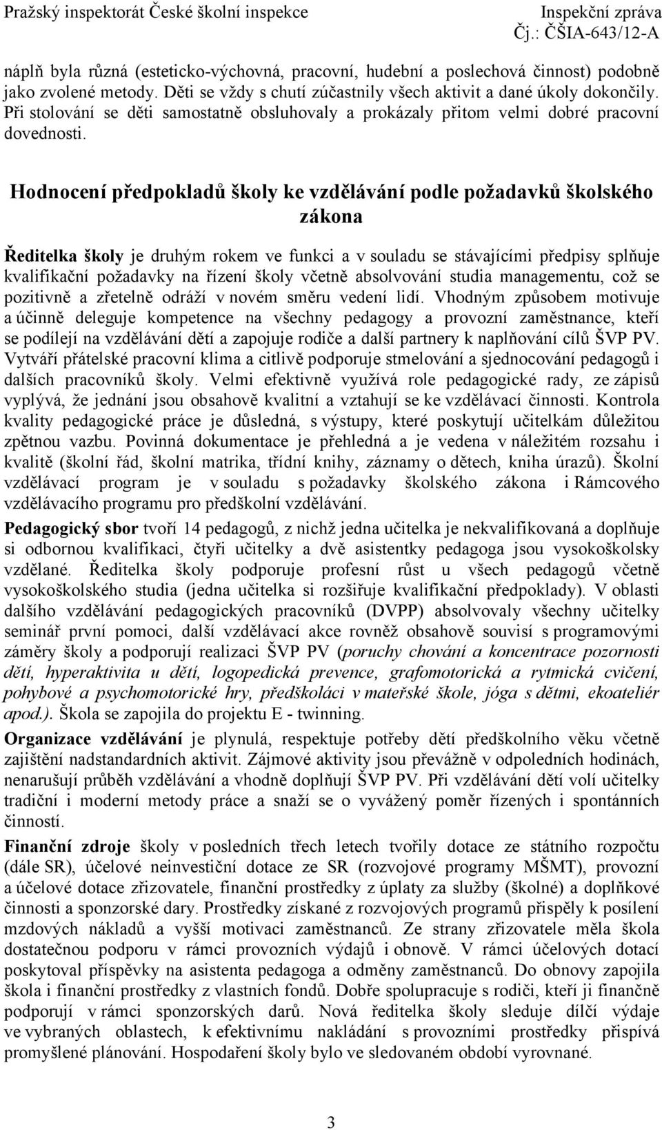 Hodnocení předpokladů školy ke vzdělávání podle požadavků školského zákona Ředitelka školy je druhým rokem ve funkci a v souladu se stávajícími předpisy splňuje kvalifikační požadavky na řízení školy