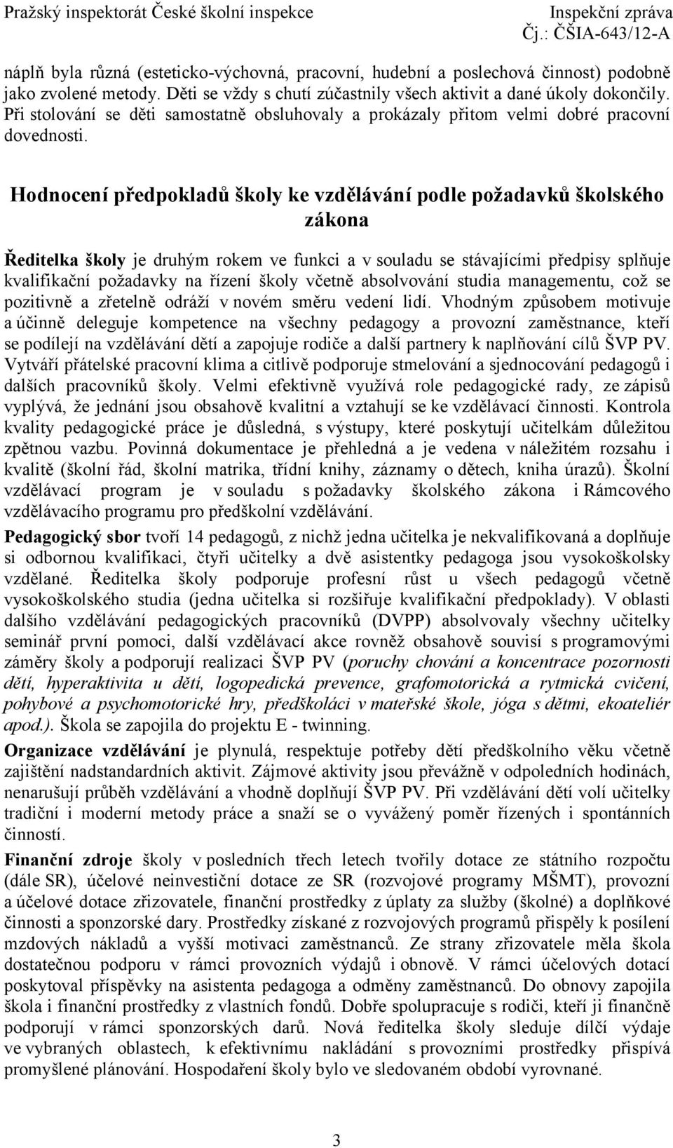 Hodnocení předpokladů školy ke vzdělávání podle požadavků školského zákona Ředitelka školy je druhým rokem ve funkci a v souladu se stávajícími předpisy splňuje kvalifikační požadavky na řízení školy