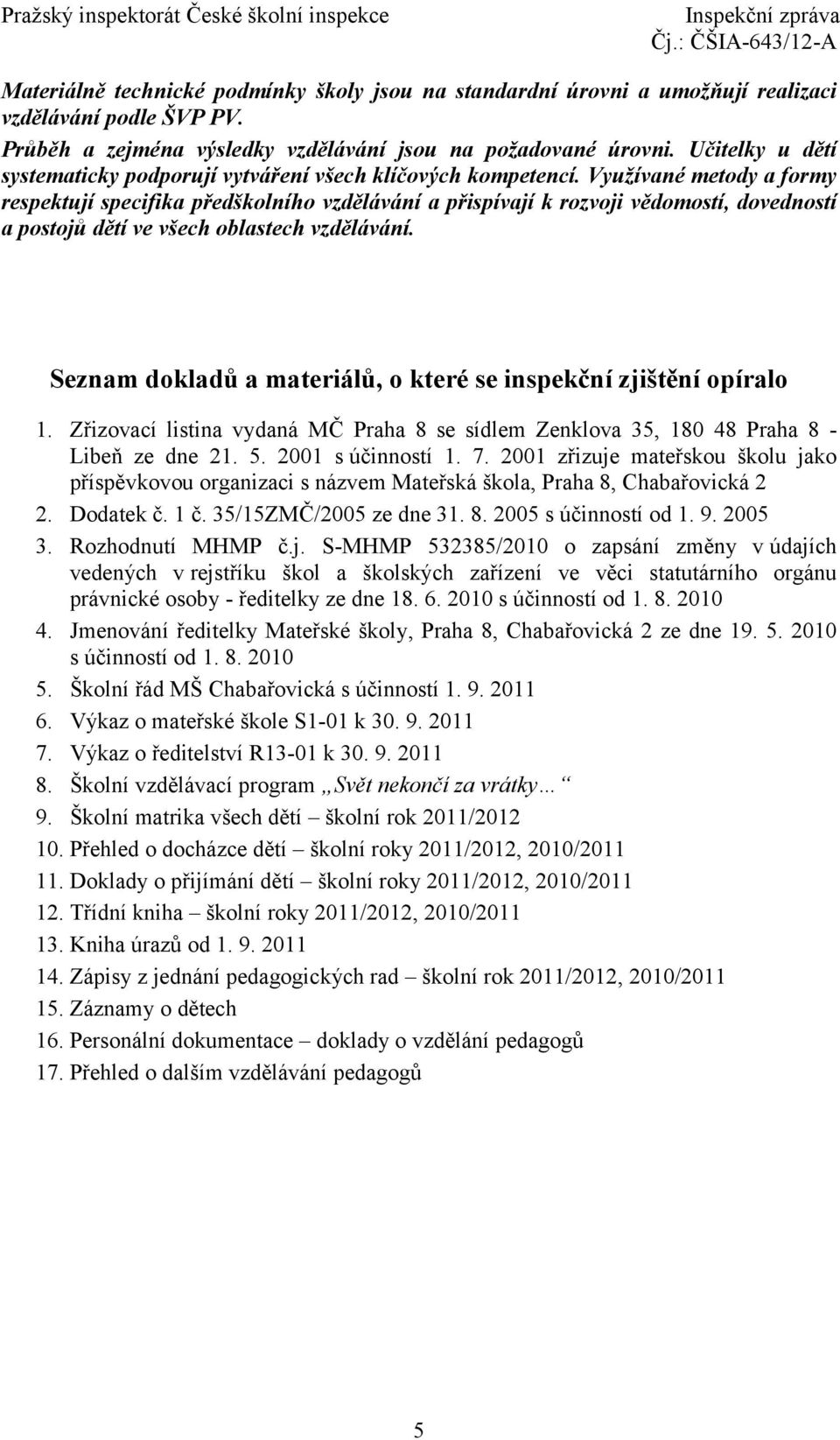 Využívané metody a formy respektují specifika předškolního vzdělávání a přispívají k rozvoji vědomostí, dovedností a postojů dětí ve všech oblastech vzdělávání.