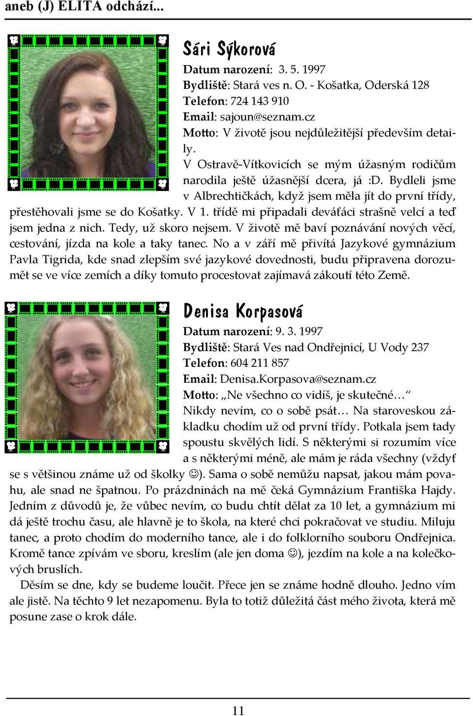 Bydleli jsme v Albrechtičkách, když jsem měla jít do první třídy, přestěhovali jsme se do Košatky. V 1. třídě mi připadali deváťáci strašně velcí a teď jsem jedna z nich. Tedy, už skoro nejsem.