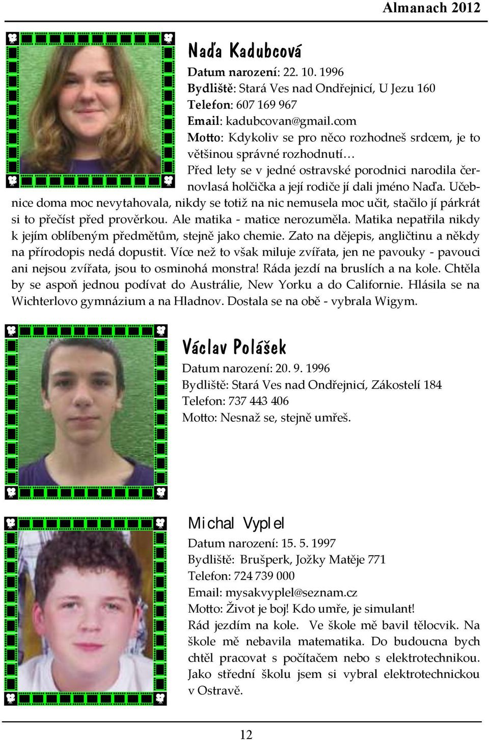 Učebnice doma moc nevytahovala, nikdy se totiž na nic nemusela moc učit, stačilo jí párkrát si to přečíst před prověrkou. Ale matika - matice nerozuměla.