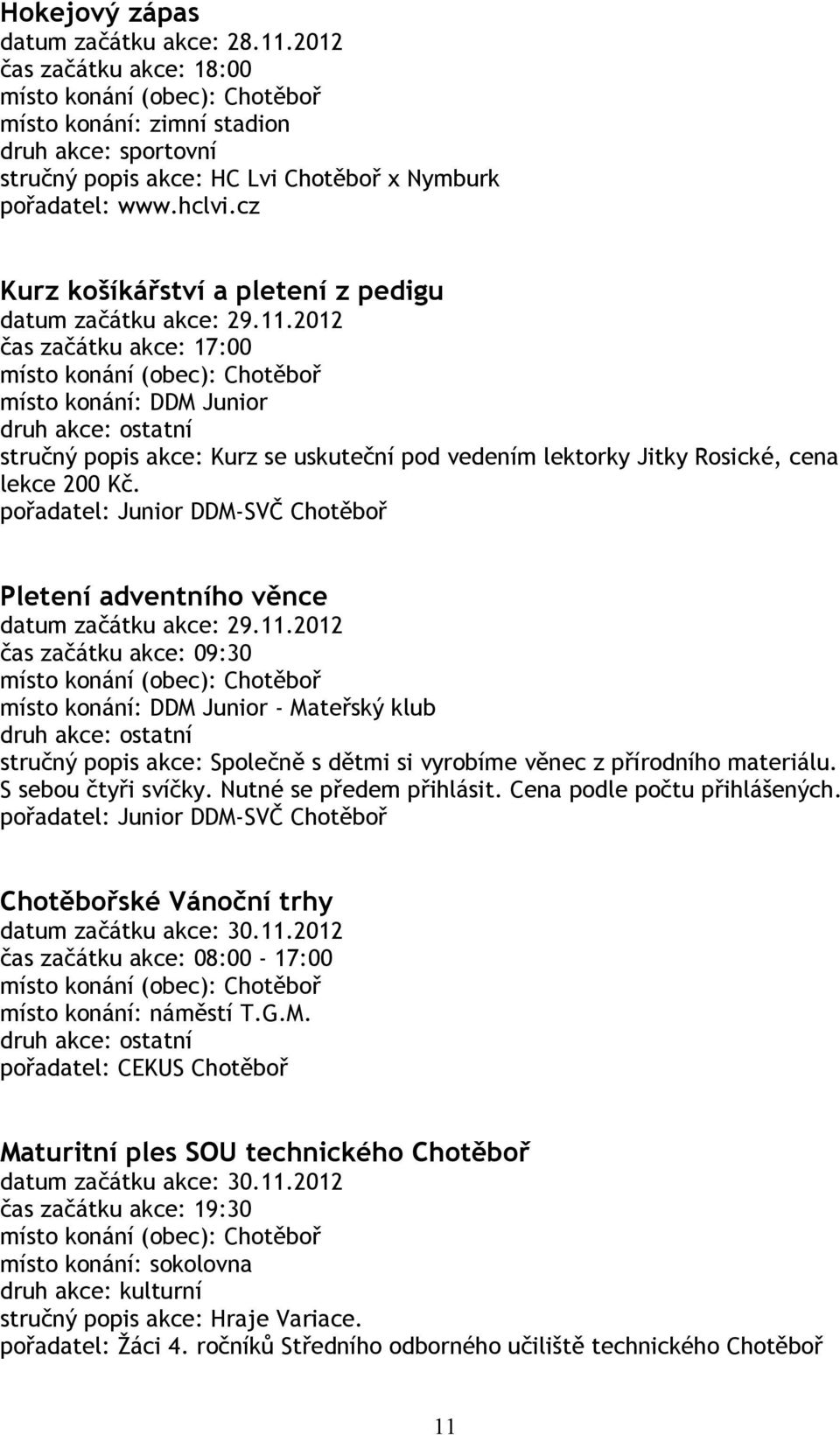 Pletení adventního věnce datum začátku akce: 29.11.2012 čas začátku akce: 09:30 místo konání: DDM Junior - Mateřský klub stručný popis akce: Společně s dětmi si vyrobíme věnec z přírodního materiálu.