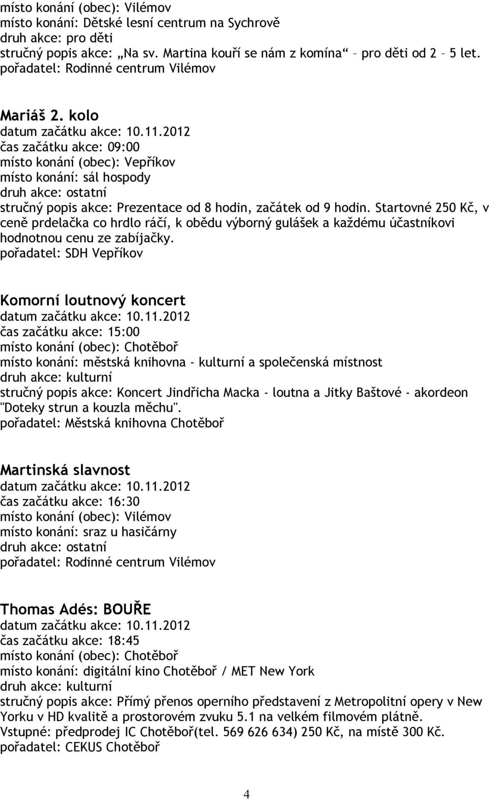 2012 čas začátku akce: 09:00 místo konání (obec): Vepříkov místo konání: sál hospody stručný popis akce: Prezentace od 8 hodin, začátek od 9 hodin.