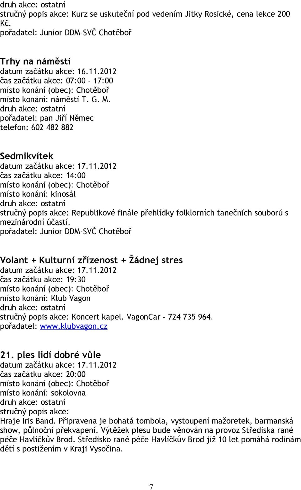 2012 čas začátku akce: 14:00 místo konání: kinosál stručný popis akce: Republikové finále přehlídky folklorních tanečních souborů s mezinárodní účastí.