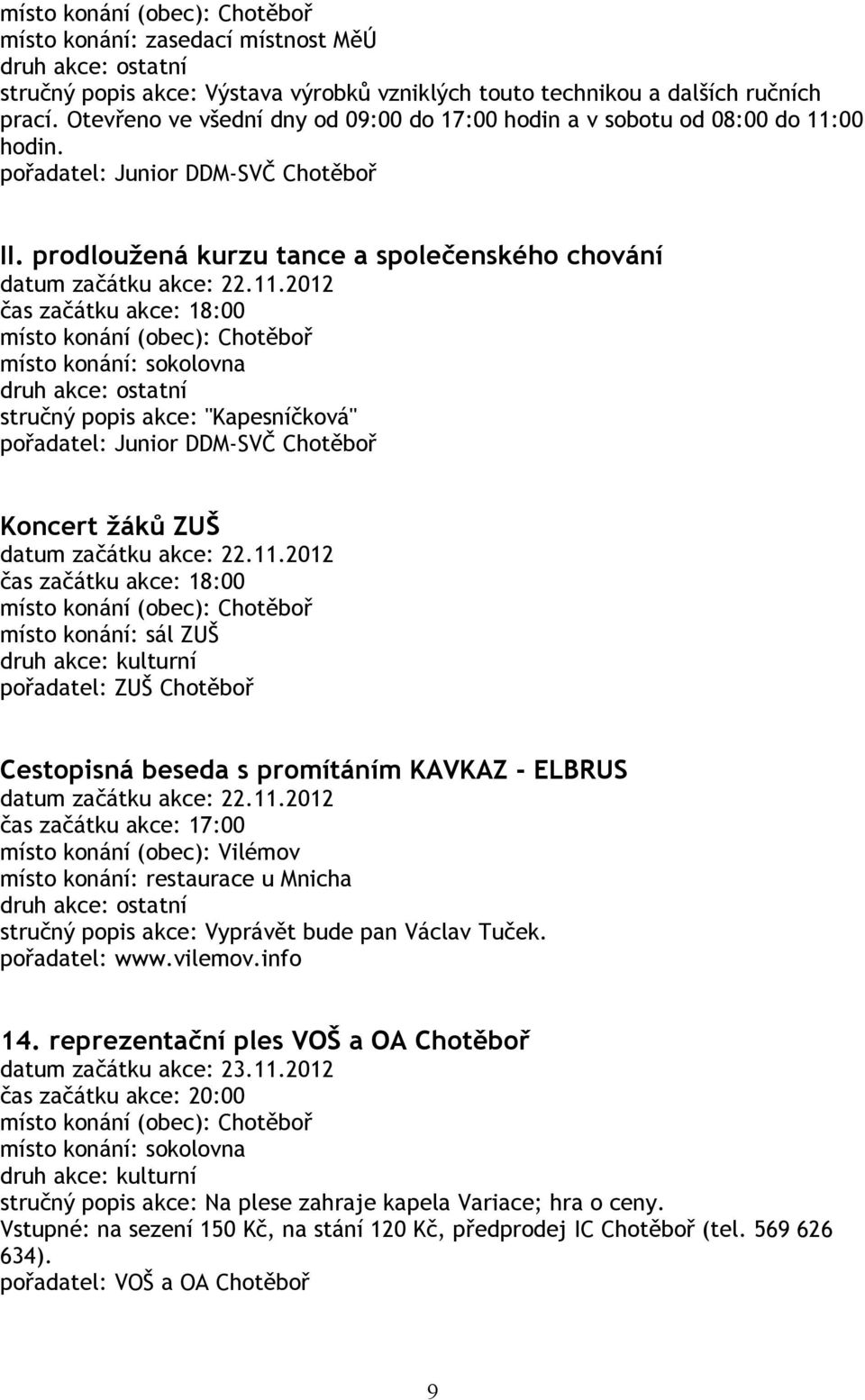 11.2012 čas začátku akce: 18:00 místo konání: sál ZUŠ pořadatel: ZUŠ Chotěboř Cestopisná beseda s promítáním KAVKAZ - ELBRUS datum začátku akce: 22.11.2012 místo konání (obec): Vilémov místo konání: restaurace u Mnicha stručný popis akce: Vyprávět bude pan Václav Tuček.