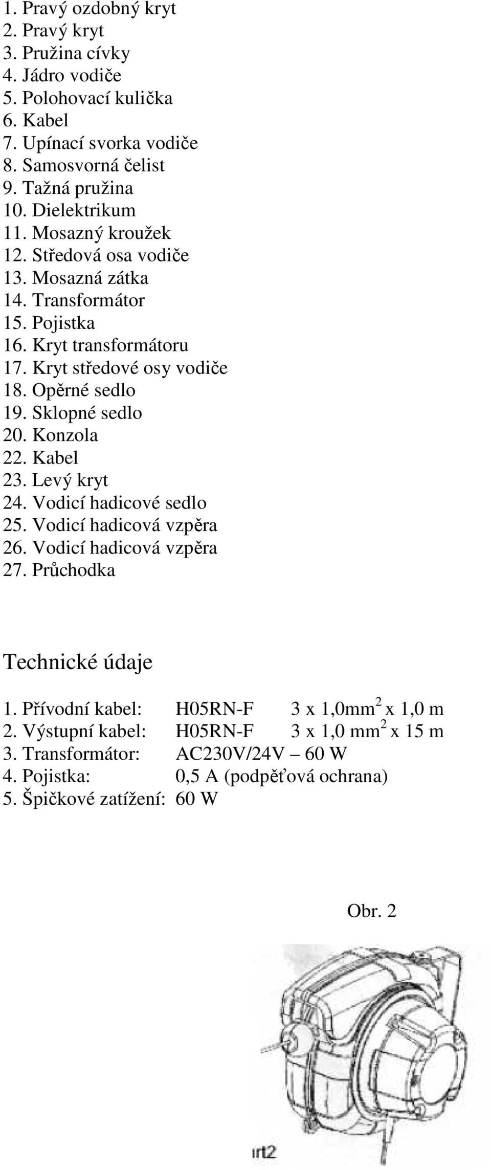 Opěrné sedlo 19. Sklopné sedlo 20. Konzola 22. Kabel 23. Levý kryt 24. Vodicí hadicové sedlo 25. Vodicí hadicová vzpěra 26. Vodicí hadicová vzpěra 27.