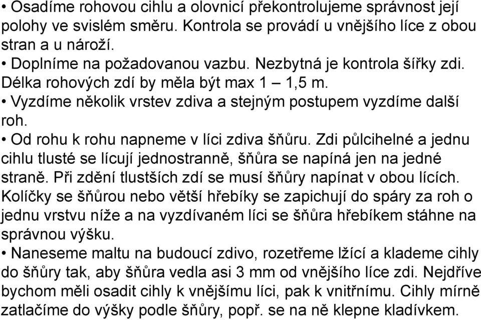 Zdi půlcihelné a jednu cihlu tlusté se lícují jednostranně, šňůra se napíná jen na jedné straně. Při zdění tlustších zdí se musí šňůry napínat v obou lících.