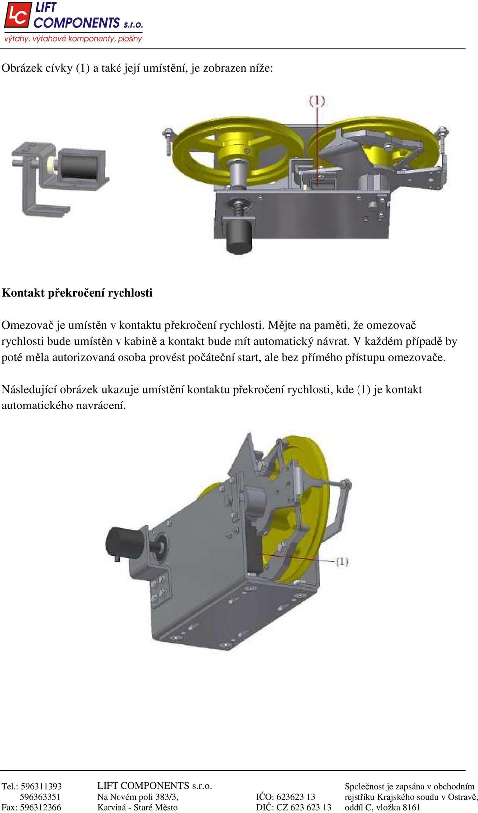 Mějte na paměti, že omezovač rychlosti bude umístěn v kabině a kontakt bude mít automatický návrat.