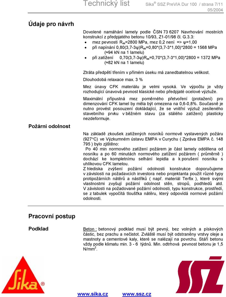 1372 MPa ( 82 kn na 1 lamelu) Ztráta předpětí třením v přímém úseku má zanedbatelnou velikost. Dlouhodobá relaxace max. 3 % Mez únavy CFK materiálu je velmi vysoká.