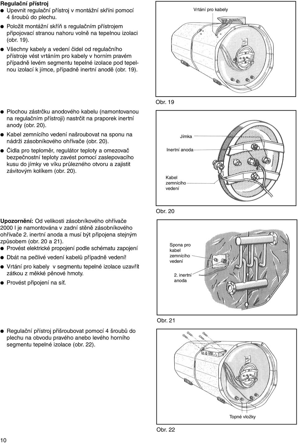 19). Vrtání pro kabely Plochou zástrčku anodového kabelu (namontovanou na regulačním přístroji) nastrčit na praporek inertní anody (obr. 20).