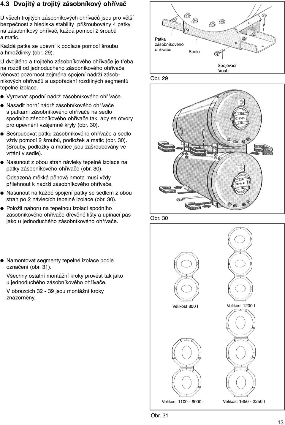 U dvojitého a trojitého zásobníkového ohřívače je třeba na rozdíl od jednoduchého zásobníkového ohřívače věnovat pozornost zejména spojení nádrží zásobníkových ohřívačů a uspořádání rozdílných