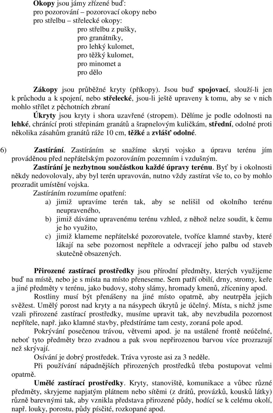 Jsou buď spojovací, slouží-li jen k průchodu a k spojení, nebo střelecké, jsou-li ještě upraveny k tomu, aby se v nich mohlo střílet z pěchotních zbraní Úkryty jsou kryty i shora uzavřené (stropem).