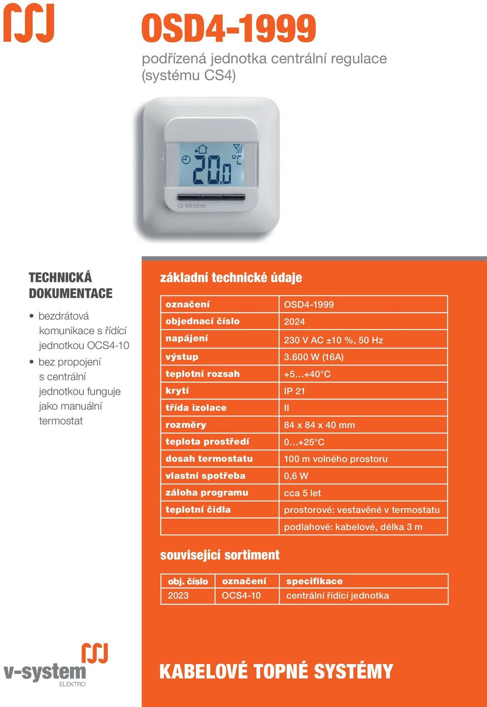 600 W (16A) teplotní rozsah +5 +40 C krytí IP 21 třída izolace II rozměry 84 x 84 x 40 mm teplota prostředí 0 +25 C dosah termostatu 100 m volného prostoru vlastní spotřeba 0,6