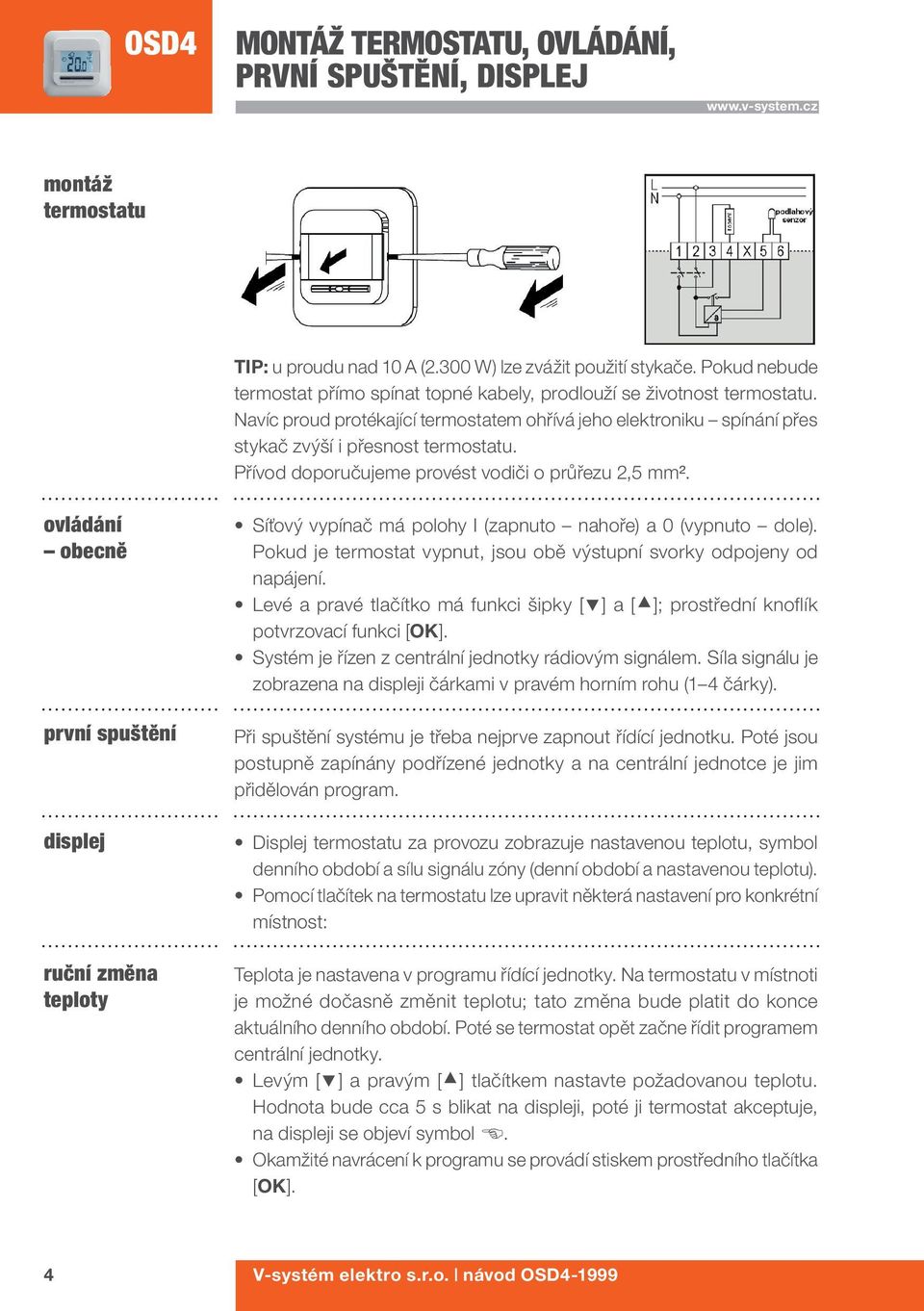 Přívod doporučujeme provést vodiči o průřezu 2,5 mm². ovládání obecně první spuštění displej ruční změna teploty Síťový vypínač má polohy I (zapnuto nahoře) a 0 (vypnuto dole).