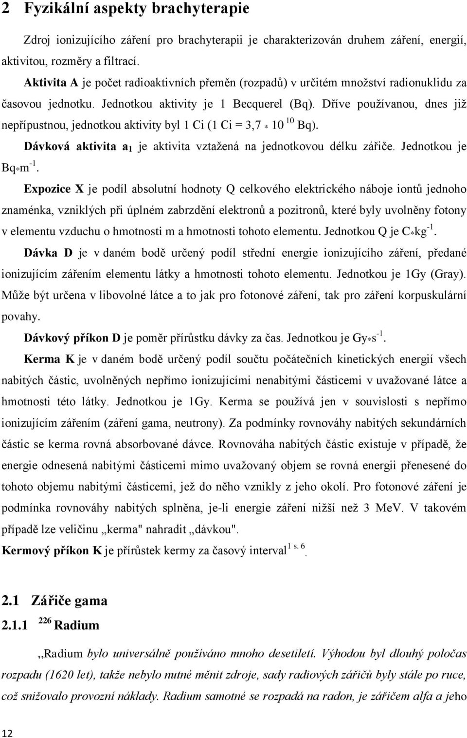 Dříve používanou, dnes již nepřípustnou, jednotkou aktivity byl 1 Ci (1 Ci = 3,7 * 10 10 Bq). Dávková aktivita a 1 je aktivita vztažená na jednotkovou délku zářiče. Jednotkou je Bq * m -1.