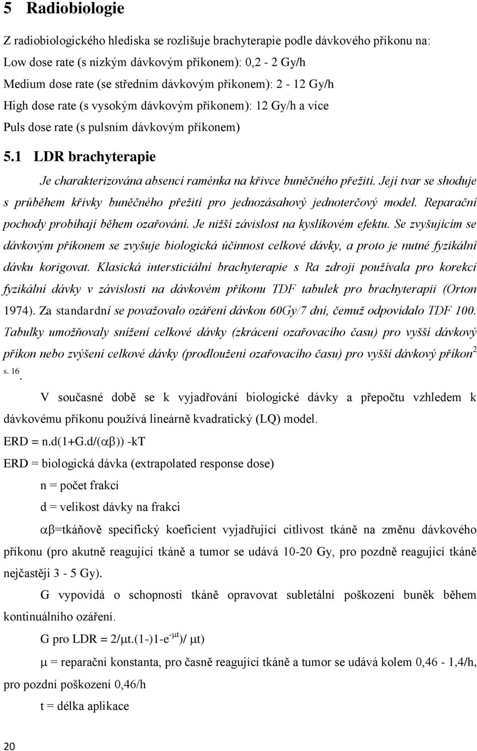 1 LDR brachyterapie Je charakterizována absencí raménka na křivce buněčného přežití. Její tvar se shoduje s průběhem křivky buněčného přežití pro jednozásahový jednoterčový model.