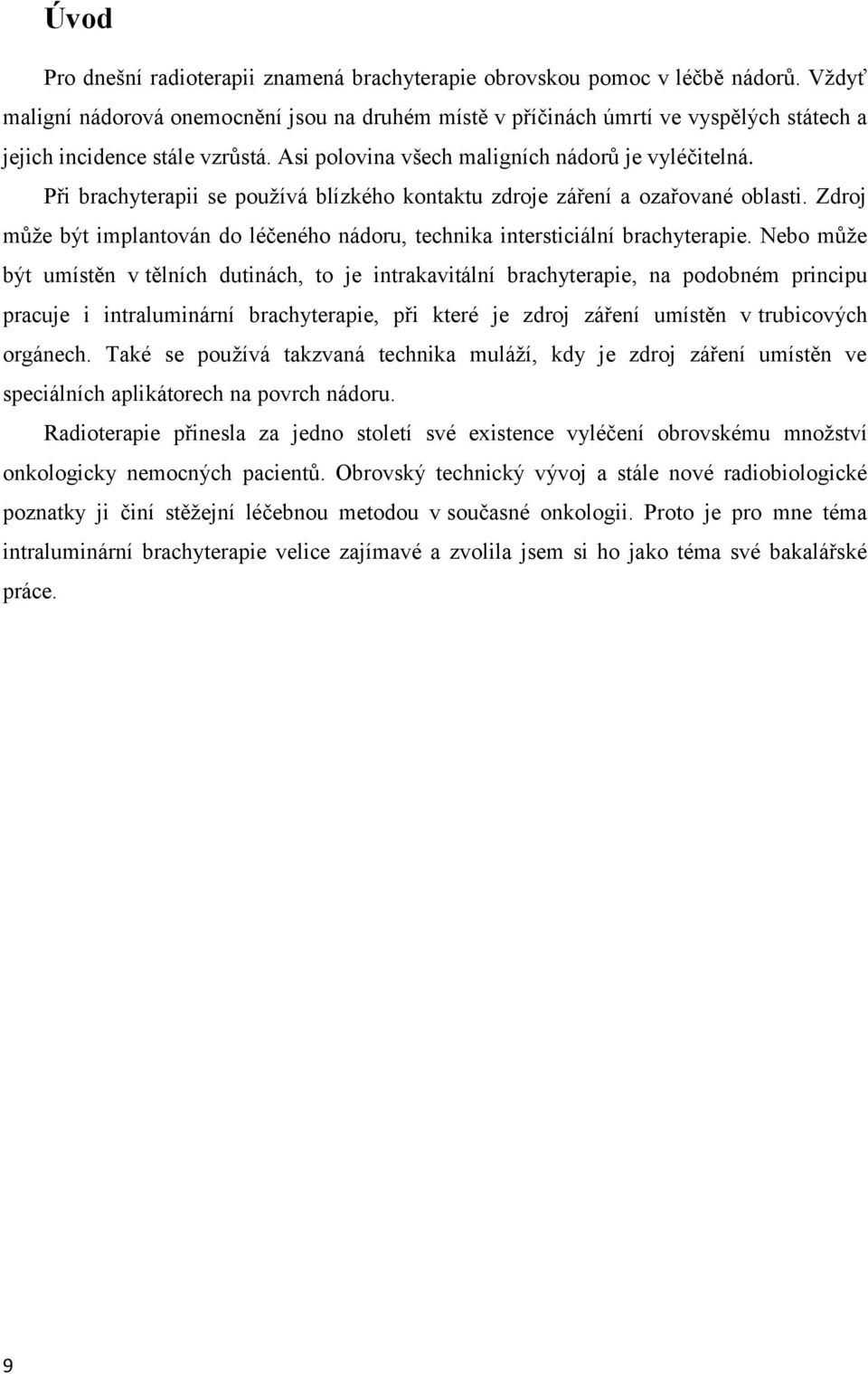 Při brachyterapii se používá blízkého kontaktu zdroje záření a ozařované oblasti. Zdroj může být implantován do léčeného nádoru, technika intersticiální brachyterapie.