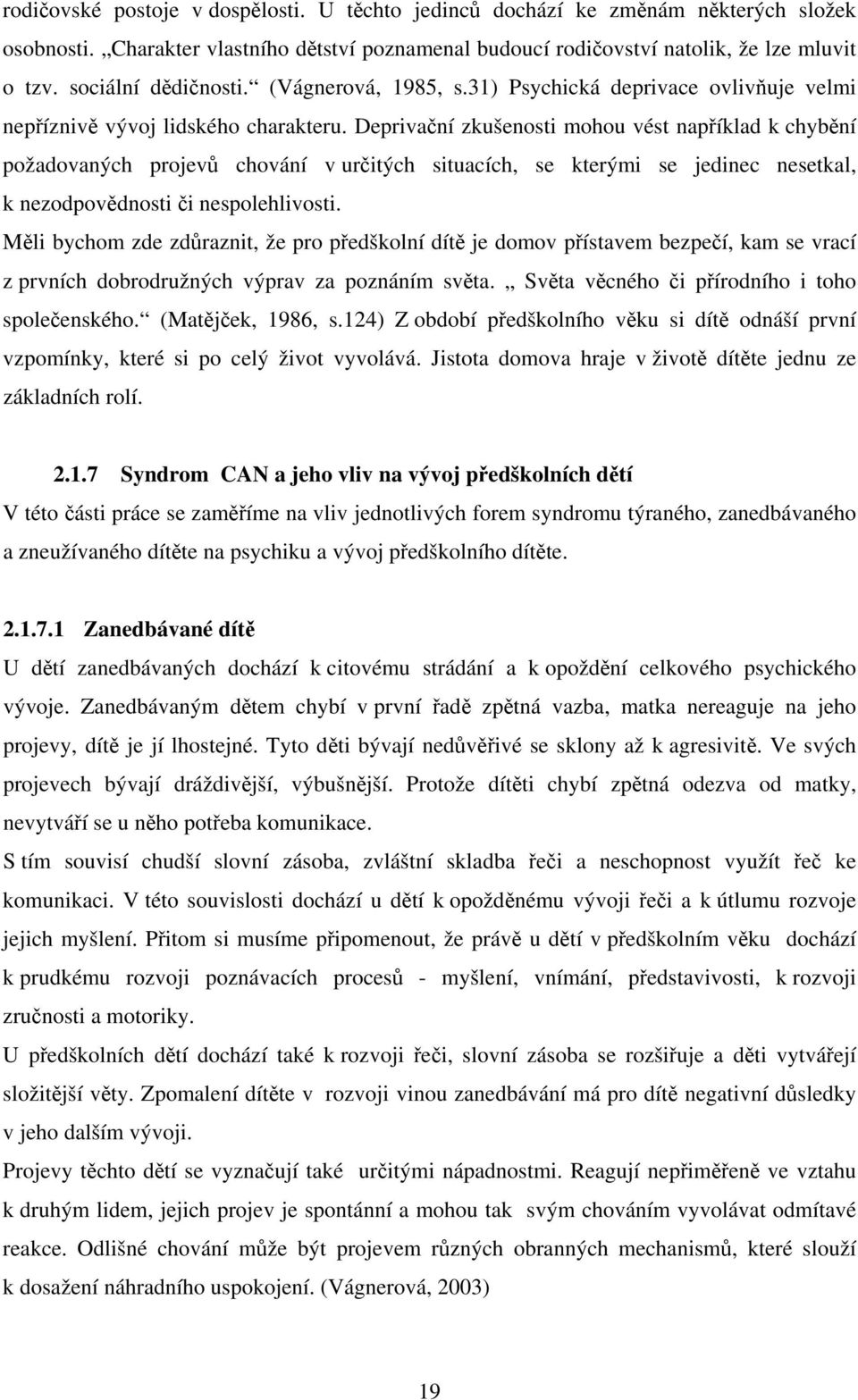 Deprivační zkušenosti mohou vést například k chybění požadovaných projevů chování v určitých situacích, se kterými se jedinec nesetkal, k nezodpovědnosti či nespolehlivosti.