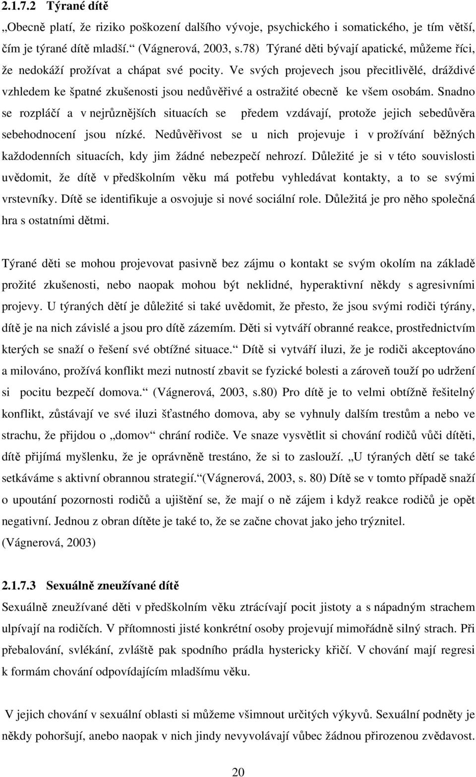 Ve svých projevech jsou přecitlivělé, dráždivé vzhledem ke špatné zkušenosti jsou nedůvěřivé a ostražité obecně ke všem osobám.