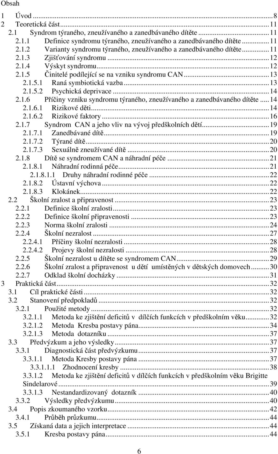 ..14 2.1.6.1 Rizikové děti...14 2.1.6.2 Rizikové faktory...16 2.1.7 Syndrom CAN a jeho vliv na vývoj předškolních dětí...19 2.1.7.1 Zanedbávané dítě...19 2.1.7.2 Týrané dítě...20 2.1.7.3 Sexuálně zneužívané dítě.