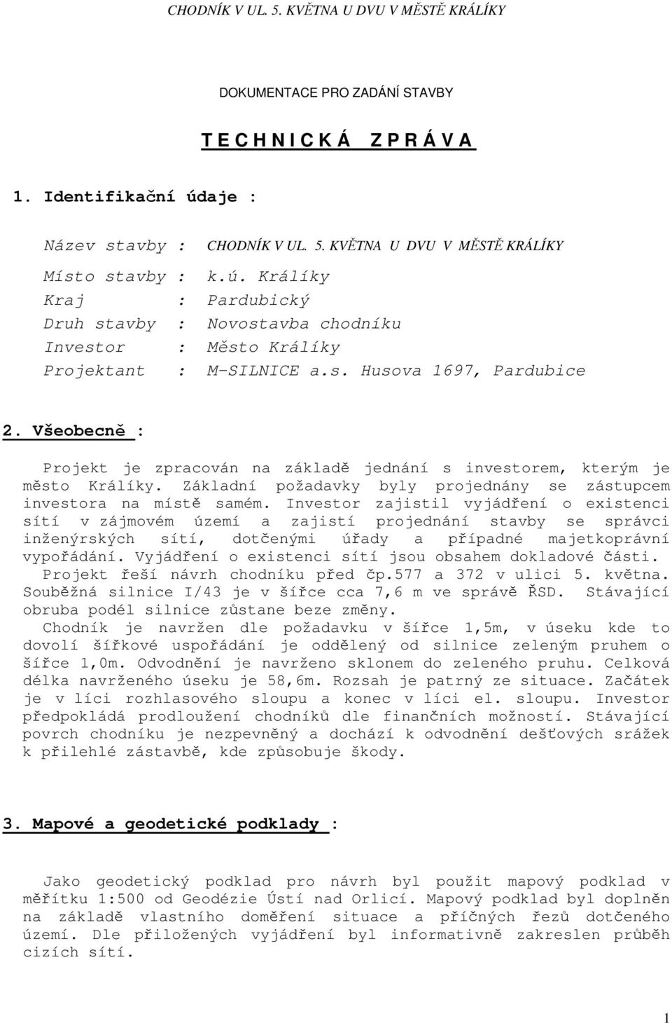 Investor zajistil vyjádření o existenci sítí v zájmovém území a zajistí projednání stavby se správci inženýrských sítí, dotčenými úřady a případné majetkoprávní vypořádání.