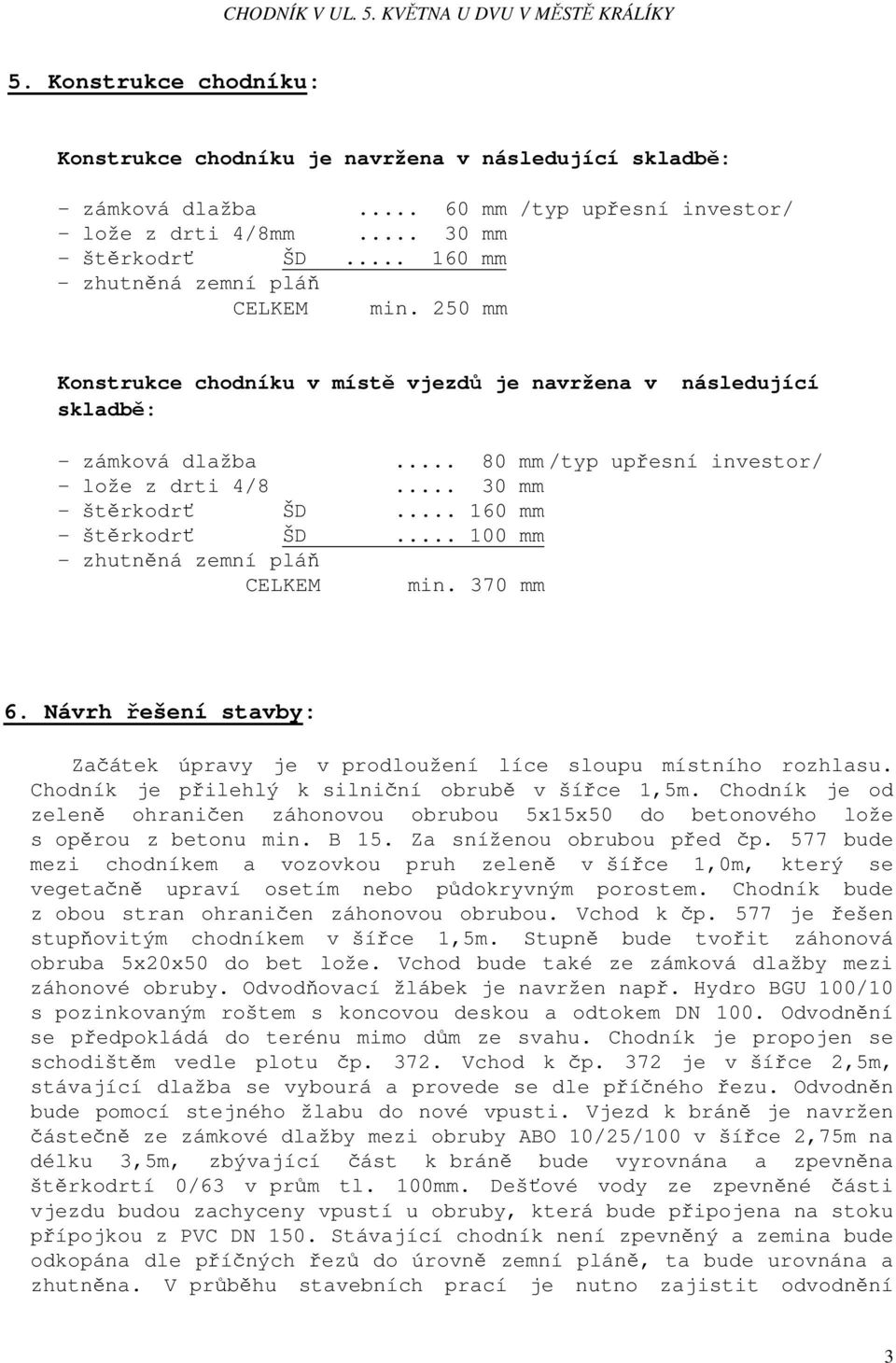 .. 30 mm - štěrkodrť ŠD... 160 mm - štěrkodrť ŠD... 100 mm - zhutněná zemní pláň CELKEM min. 370 mm 6. Návrh řešení stavby: Začátek úpravy je v prodloužení líce sloupu místního rozhlasu.