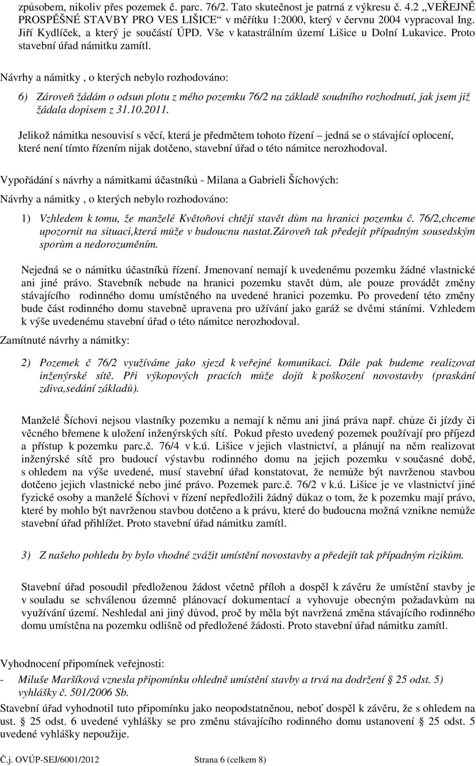 Návrhy a námitky, o kterých nebylo rozhodováno: 6) Zároveň žádám o odsun plotu z mého pozemku 76/2 na základě soudního rozhodnutí, jak jsem již žádala dopisem z 31.10.2011.