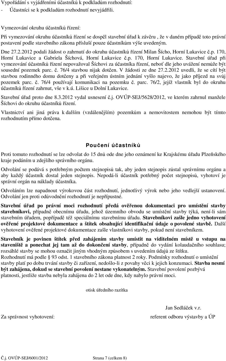 výše uvedeným. Dne 27.2.2012 podali žádost o zahrnutí do okruhu účastníků řízení Milan Šícho, Horní Lukavice č.p. 170, Horní Lukavice 