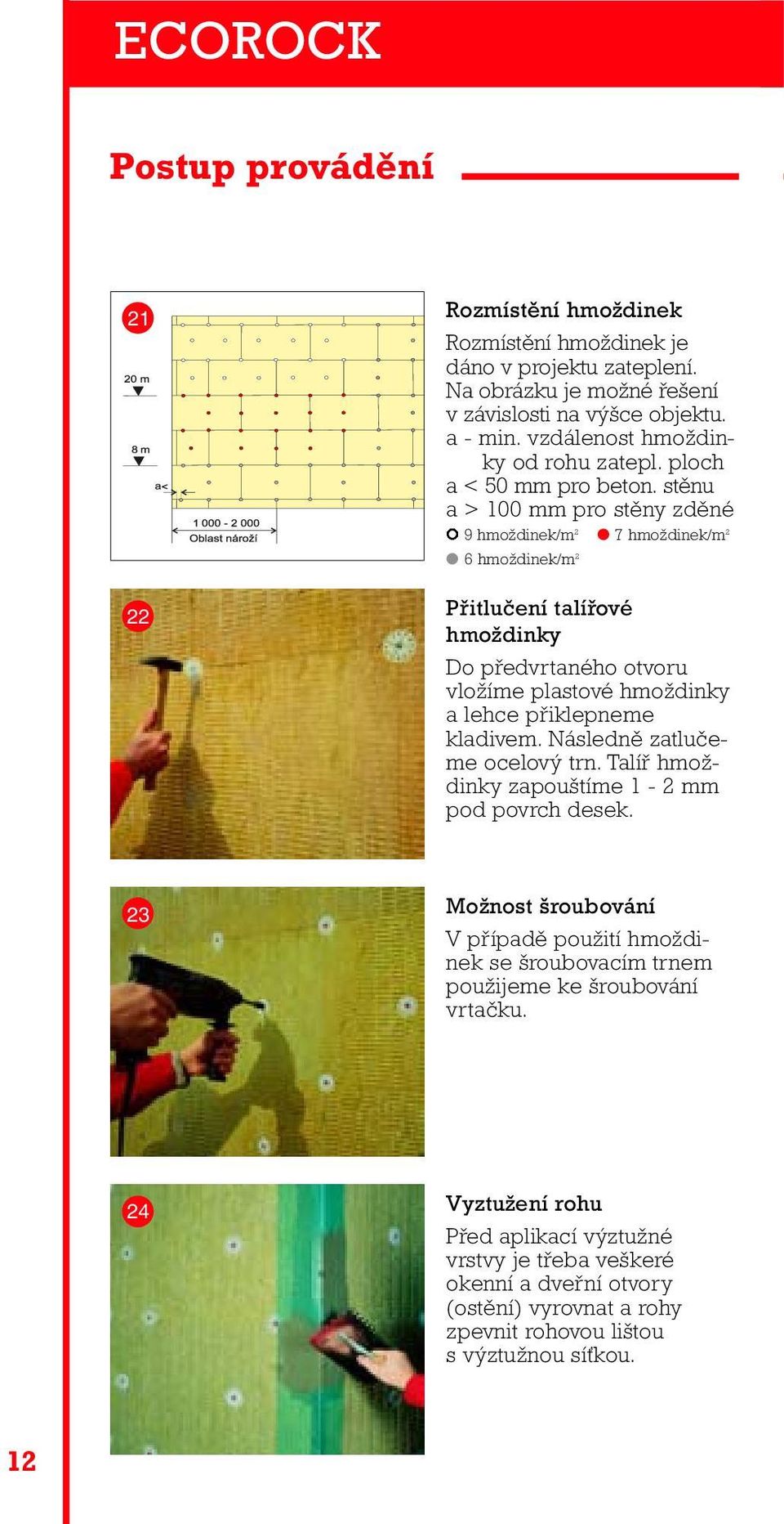 stěnu a > 100 mm pro stěny zděné 9 hmoždinek/m 2 7 hmoždinek/m 2 6 hmoždinek/m 2 Přitlučení talířové hmoždinky Do předvrtaného otvoru vložíme plastové hmoždinky a lehce přiklepneme kladivem.