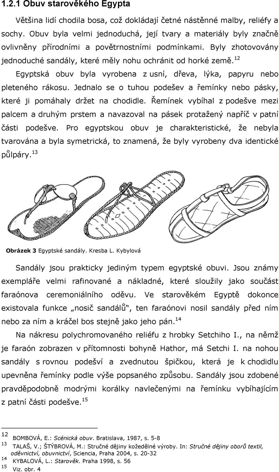 12 Egyptská obuv byla vyrobena z usní, dřeva, lýka, papyru nebo pleteného rákosu. Jednalo se o tuhou podešev a řemínky nebo pásky, které ji pomáhaly držet na chodidle.