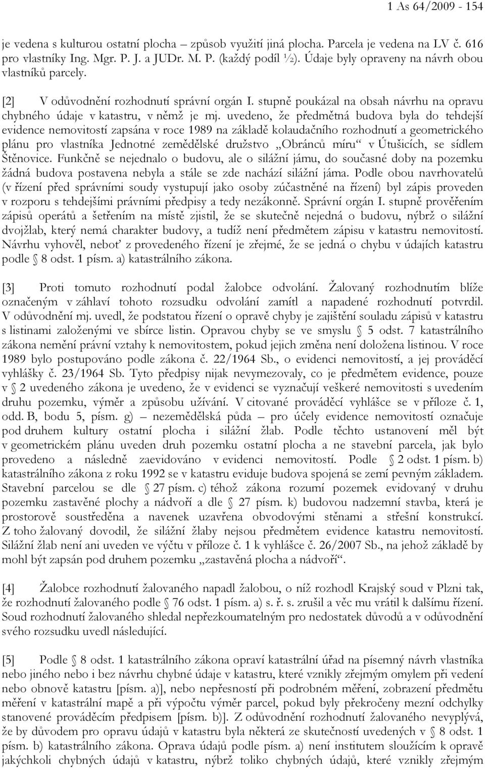 uvedeno, že předmětná budova byla do tehdejší evidence nemovitostí zapsána v roce 1989 na základě kolaudačního rozhodnutí a geometrického plánu pro vlastníka Jednotné zemědělské družstvo Obránců míru