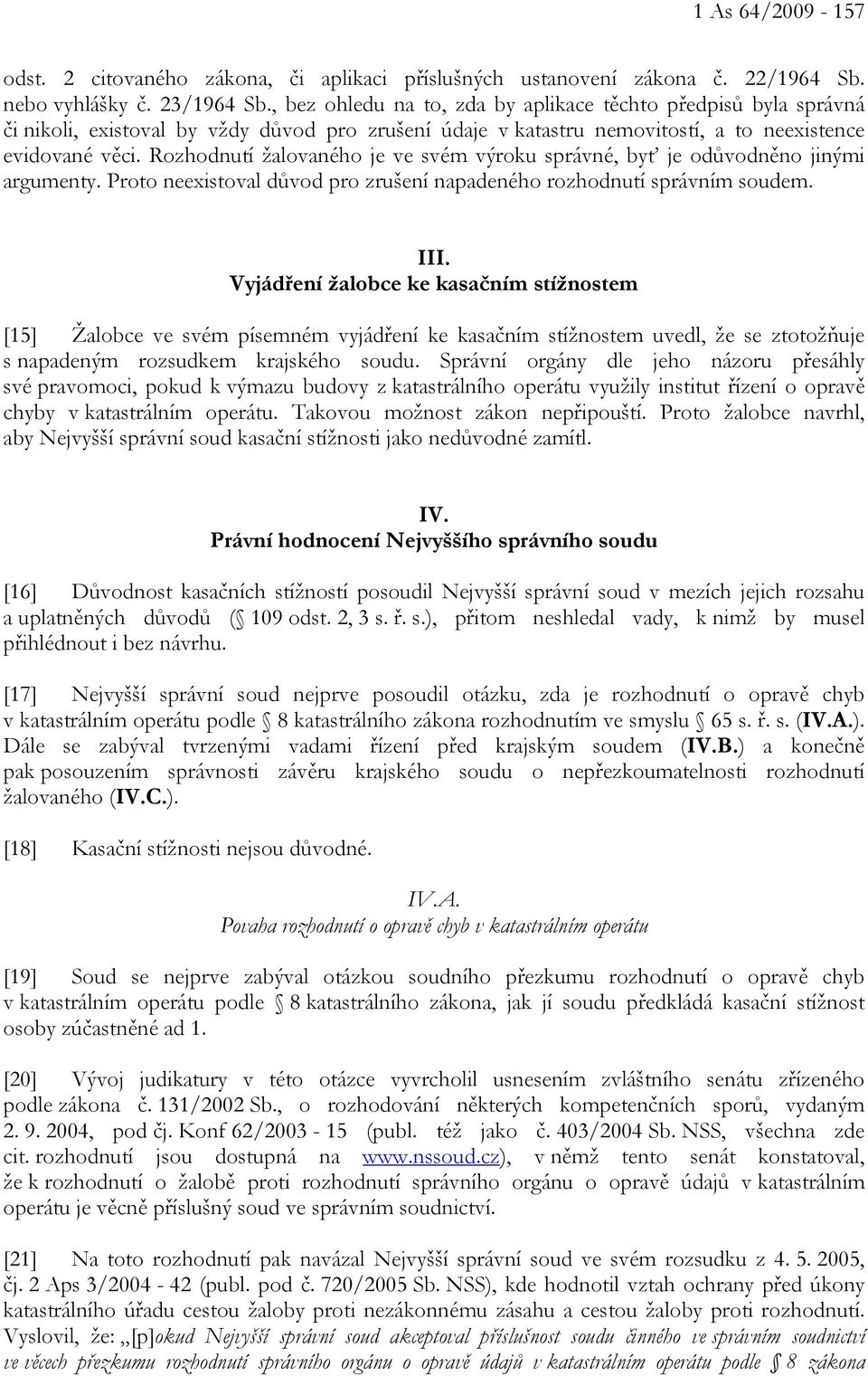 Rozhodnutí žalovaného je ve svém výroku správné, byť je odůvodněno jinými argumenty. Proto neexistoval důvod pro zrušení napadeného rozhodnutí správním soudem. III.