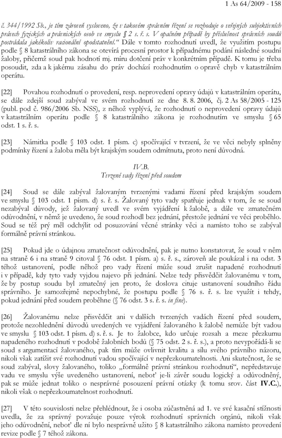 míru dotčení práv v konkrétním případě. K tomu je třeba posoudit, zda a k jakému zásahu do práv dochází rozhodnutím o opravě chyb v katastrálním operátu. [22] Povahou rozhodnutí o provedení, resp.