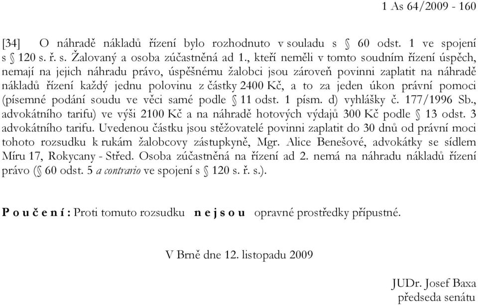 jeden úkon právní pomoci (písemné podání soudu ve věci samé podle 11 odst. 1 písm. d) vyhlášky č. 177/1996 Sb., advokátního tarifu) ve výši 2100 Kč a na náhradě hotových výdajů 300 Kč podle 13 odst.