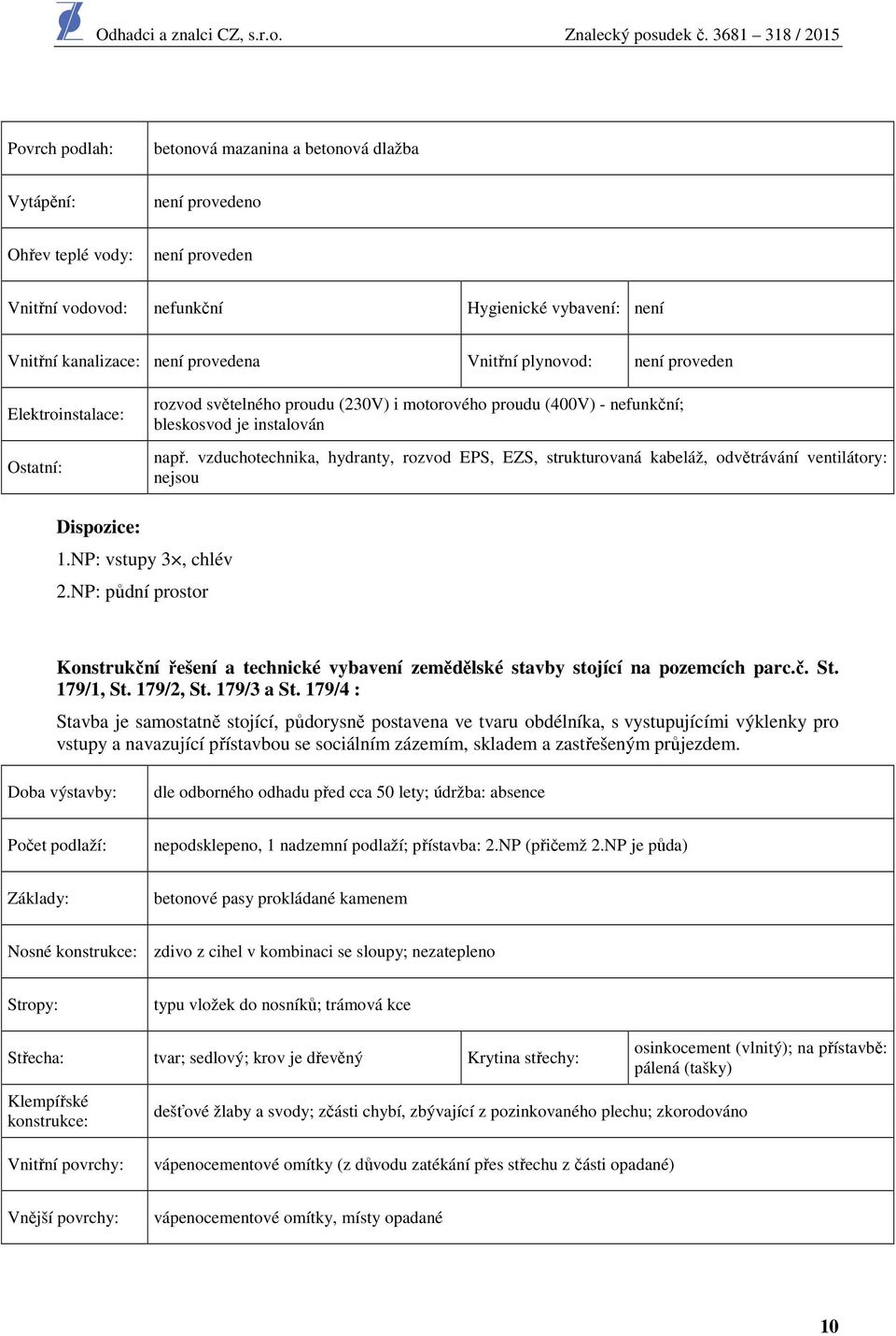 vzduchotechnika, hydranty, rozvod EPS, EZS, strukturovaná kabeláž, odvětrávání ventilátory: nejsou Dispozice: 1.NP: vstupy 3, chlév 2.