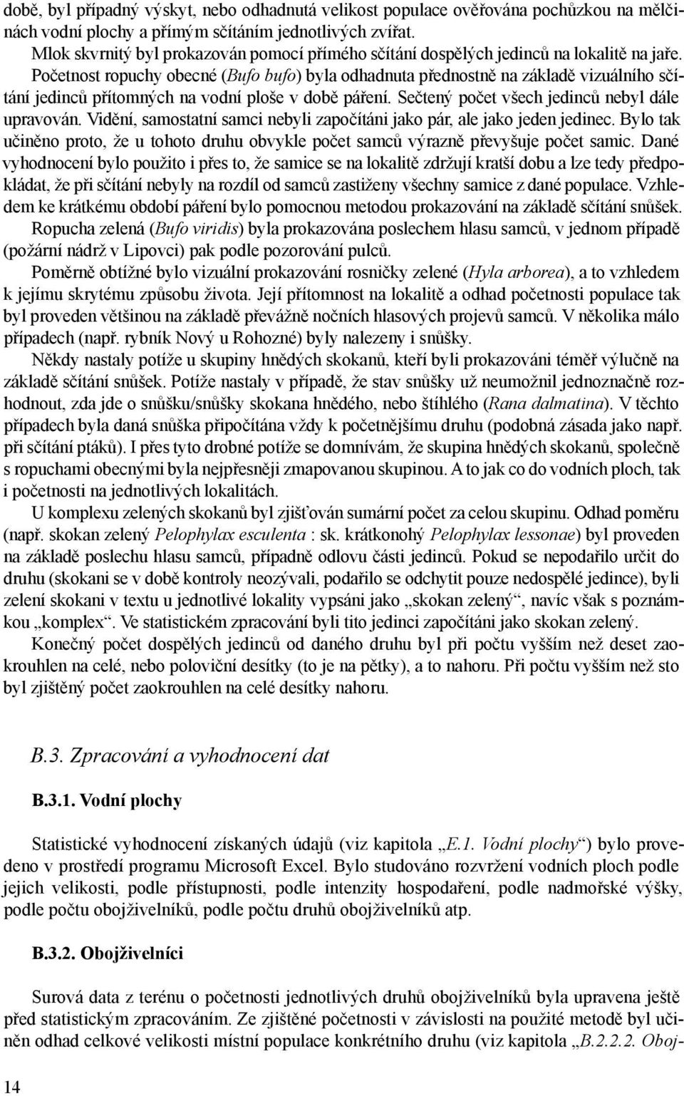 Početnost ropuchy obecné (Bufo bufo) byla odhadnuta přednostně na základě vizuálního sčítání jedinců přítomných na vodní ploše v době páření. Sečtený počet všech jedinců nebyl dále upravován.