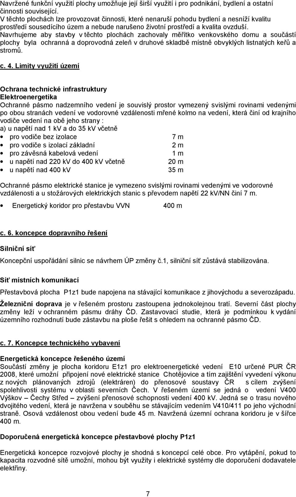 Navrhujeme aby stavby v těchto plochách zachovaly měřítko venkovského domu a součástí plochy byla ochranná a doprovodná zeleň v druhové skladbě místně obvyklých listnatých keřů a stromů. c. 4.