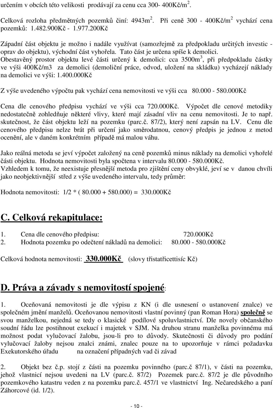 Obestavěný prostor objektu levé části určený k demolici: cca 3500m 3, při předpokladu částky ve výši 400Kč/m3 za demolici (demoliční práce, odvod, uložení na skládku) vycházejí náklady na demolici ve