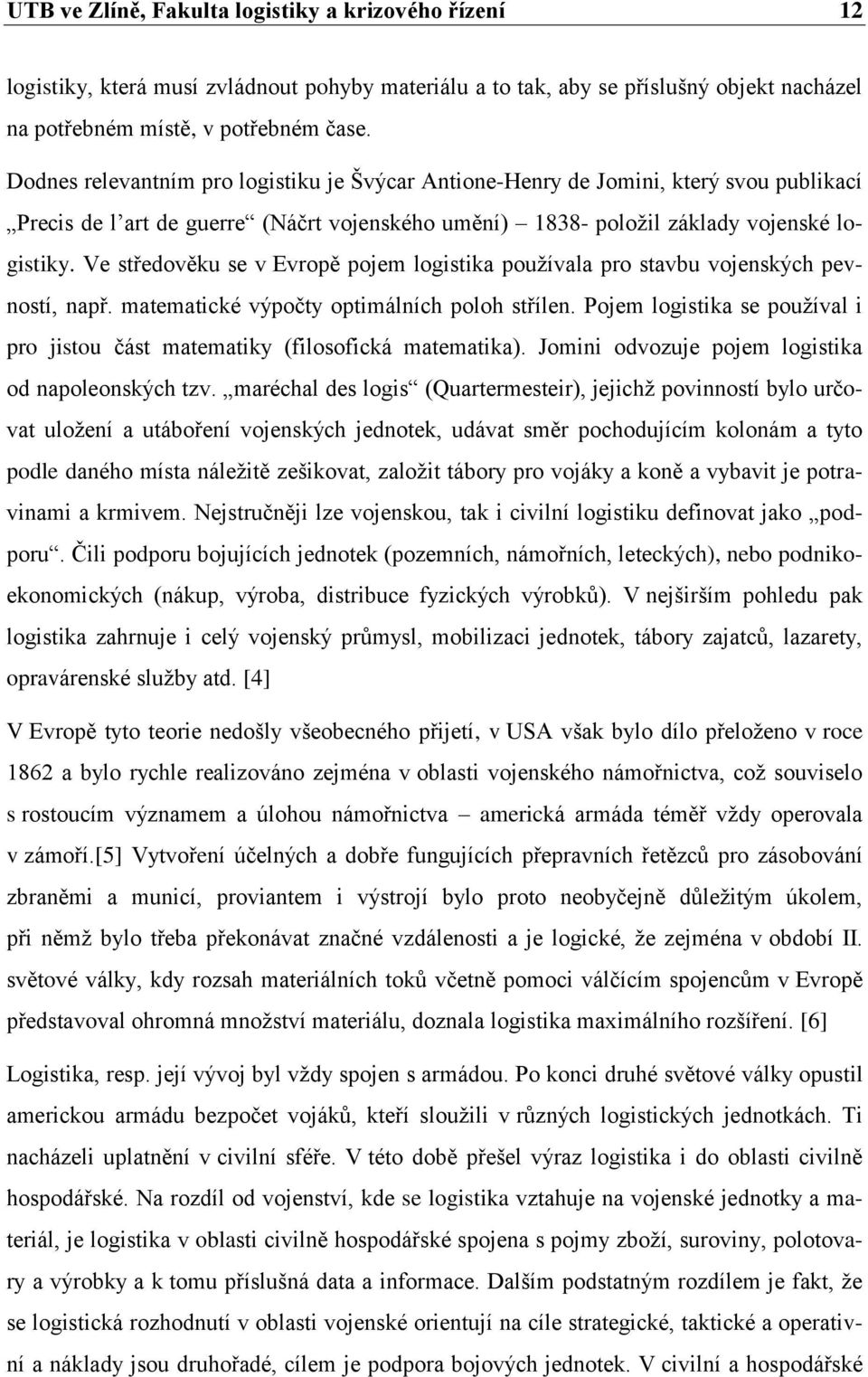 Ve středověku se v Evropě pojem logistika používala pro stavbu vojenských pevností, např. matematické výpočty optimálních poloh střílen.