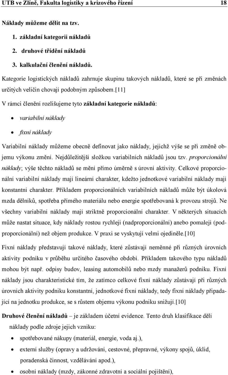 [11] V rámci členění rozlišujeme tyto základní kategorie nákladů: variabilní náklady fixní náklady Variabilní náklady můžeme obecně definovat jako náklady, jejichž výše se při změně objemu výkonu