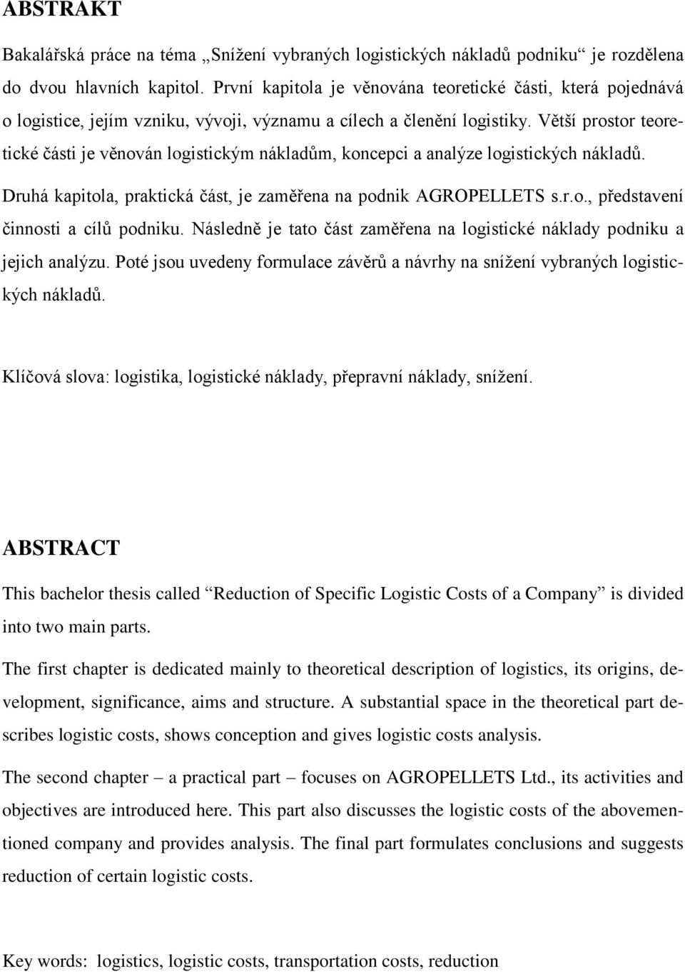 Větší prostor teoretické části je věnován logistickým nákladům, koncepci a analýze logistických nákladů. Druhá kapitola, praktická část, je zaměřena na podnik AGROPELLETS s.r.o., představení činnosti a cílů podniku.